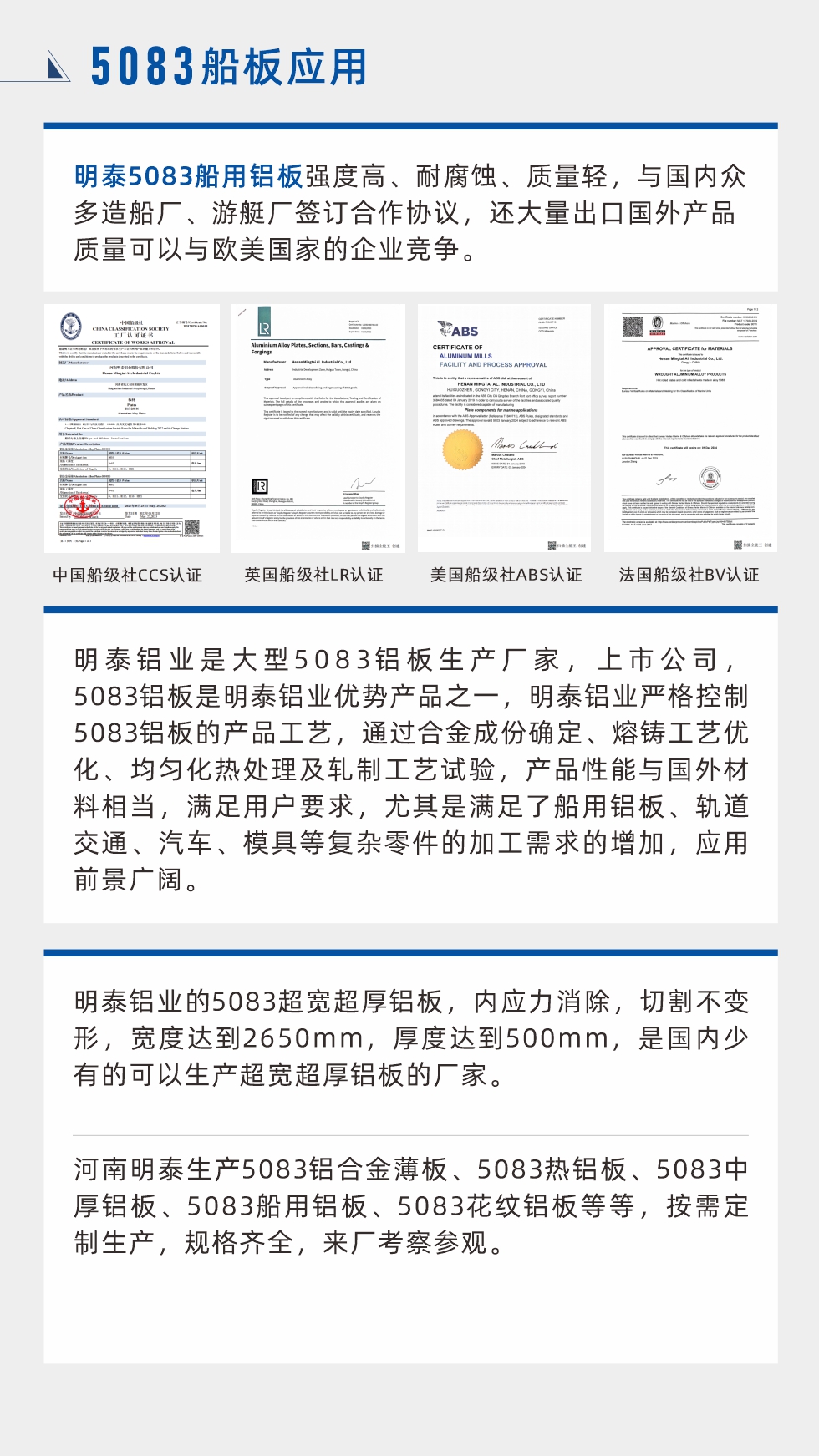 明泰5083船用鋁板強(qiáng)度高、耐腐蝕、質(zhì)量輕，與國(guó)內(nèi)眾多造船廠、游艇廠簽訂合作協(xié)議，還大量出口國(guó)外產(chǎn)品質(zhì)量可以與歐美國(guó)家的企業(yè)競(jìng)爭(zhēng)。
　　明泰鋁業(yè)是大型5083鋁板生產(chǎn)廠家，上市公司，5083鋁板是明泰鋁業(yè)優(yōu)勢(shì)產(chǎn)品之一，明泰鋁業(yè)嚴(yán)格控制5083鋁板的產(chǎn)品工藝，通過(guò)合金成份確定、熔鑄工藝優(yōu)化、均勻化熱處理及軋制工藝試驗(yàn)，產(chǎn)品性能與國(guó)外材料相當(dāng)，滿(mǎn)足用戶(hù)要求，尤其是滿(mǎn)足了船用鋁板、軌道交通、汽車(chē)、模具等復(fù)雜零件的加工需求的增加，應(yīng)用前景廣闊。明泰鋁業(yè)的5083超寬超厚鋁板，內(nèi)應(yīng)力消除，切割不變形，寬度達(dá)到2650mm，厚度達(dá)到500mm，是國(guó)內(nèi)少有的可以生產(chǎn)超寬超厚鋁板的廠家。河南明泰生產(chǎn)5083鋁合金薄板、5083熱鋁板、5083中厚鋁板、5083船用鋁板、5083花紋鋁板等等，按需定制生產(chǎn)，規(guī)格齊全，來(lái)廠考察參觀。